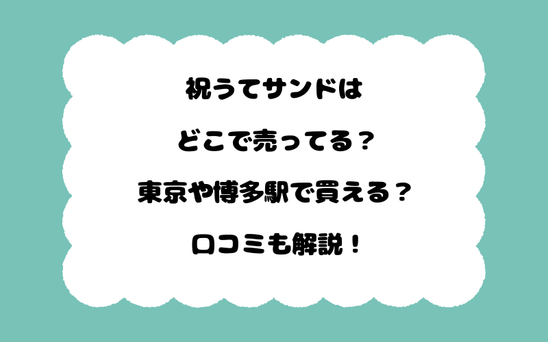 祝うてサンドはどこで売ってる？東京や博多駅で買える？口コミも解説！