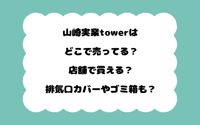 山崎実業towerはどこで売ってる？店舗で買える？排気口カバーやゴミ箱も？