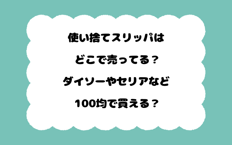 使い捨てスリッパはどこで売ってる？ダイソーやセリアなど100均で買える？