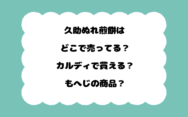 久助ぬれ煎餅はどこで売ってる？カルディで買える？もへじの商品？