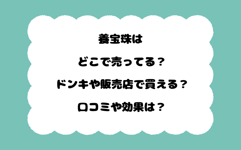 養宝珠はどこで売ってる？ドンキや販売店で買える？口コミや効果は？