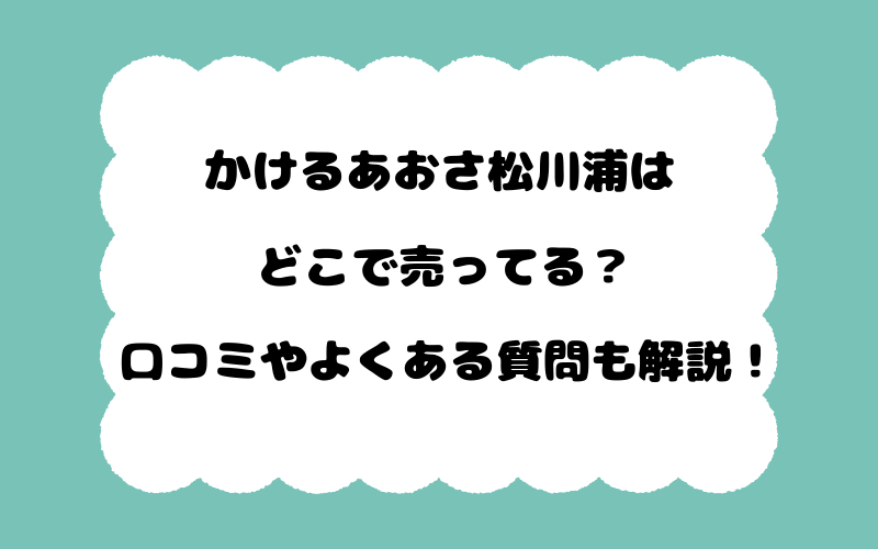 かけるあおさ松川浦はどこで売ってる？口コミやよくある質問も解説！