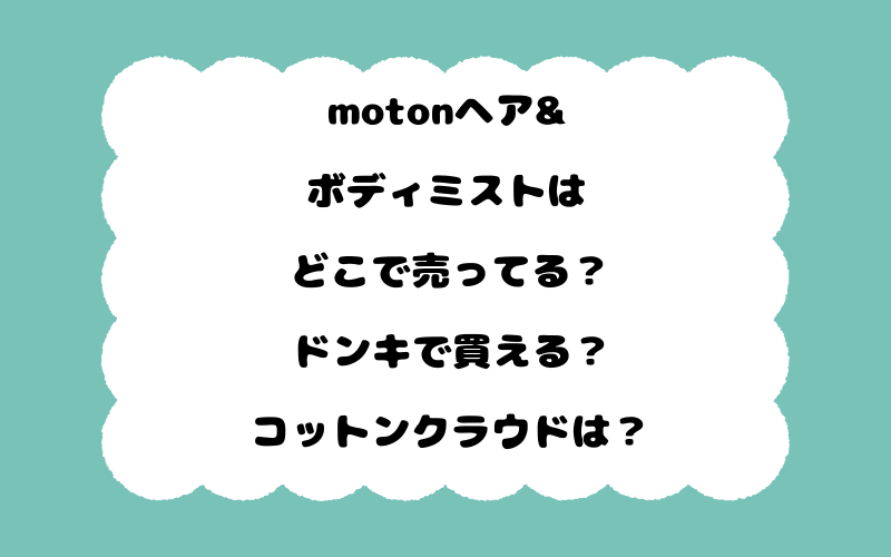 motonヘア&ボディミストはどこで売ってる？ドンキで買える？コットンクラウドは？