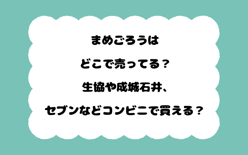 まめごろうはどこで売ってる？生協や成城石井、セブンなどコンビニで買える？