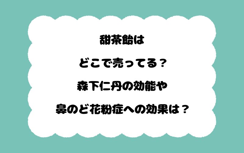 甜茶飴はどこで売ってる？森下仁丹の効能や鼻のど花粉症への効果は？