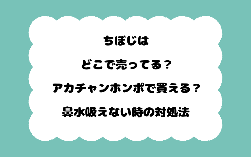ちぼじはどこで売ってる？アカチャンホンポで買える？鼻水吸えない時の対処法