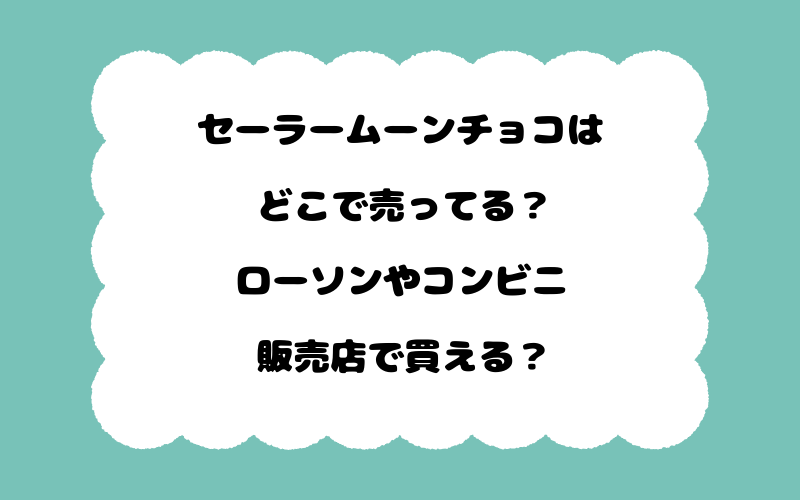 セーラームーンチョコはどこで売ってる？ローソンやコンビニ販売店で買える？