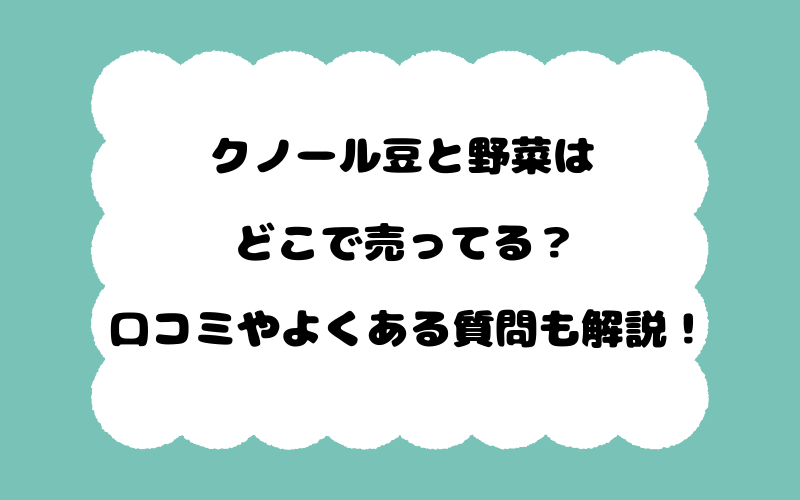 クノール豆と野菜はどこで売ってる？口コミやよくある質問も解説！