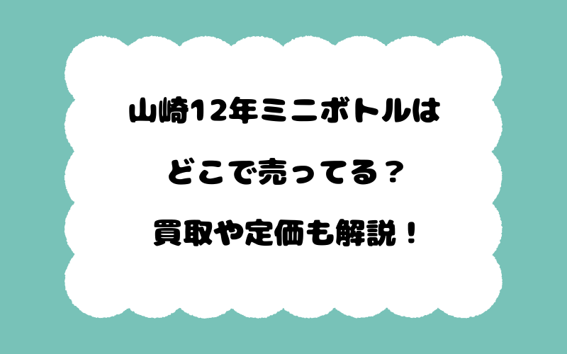 山崎12年ミニボトルはどこで売ってる？買取や定価も解説！