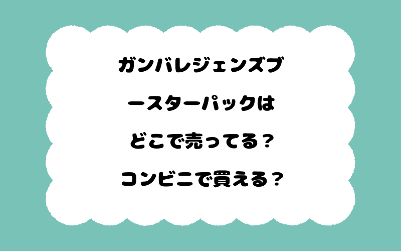 ガンバレジェンズブースターパックはどこで売ってる？コンビニで買える？