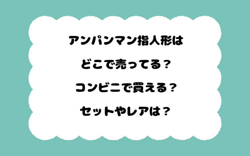 アンパンマン指人形はどこで売ってる？コンビニで買える？セットやレアは？