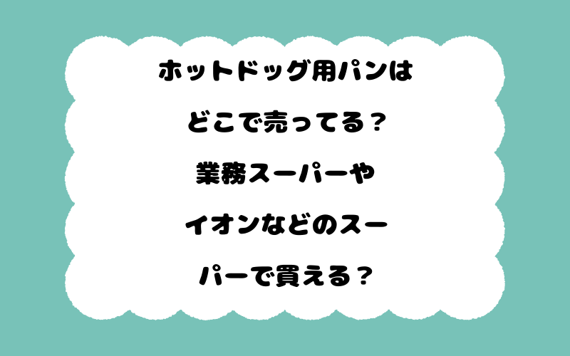 ホットドッグ用パンはどこで売ってる？業務スーパーやイオンなどのスーパーで買える？