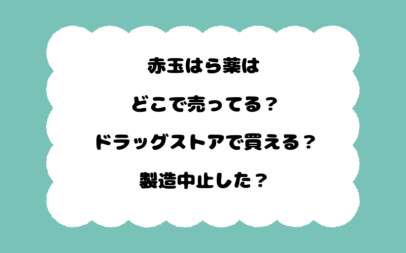 赤玉はら薬はどこで売ってる？ドラッグストアで買える？製造中止した？