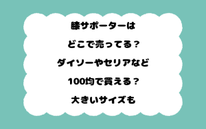 膝サポーターはどこで売ってる？ダイソーやセリアなど100均で買える？大きいサイズも