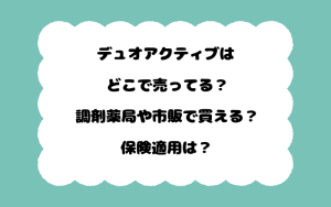 デュオアクティブはどこで売ってる？調剤薬局や市販で買える？保険適用は？