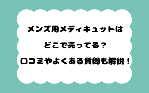 メンズ用メディキュットはどこで売ってる？口コミやよくある質問も解説！