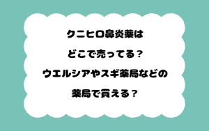 クニヒロ鼻炎薬はどこで売ってる？ウエルシアやスギ薬局などの薬局で買える？