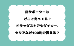 指サポーターはどこで売ってる？ドラッグストアやダイソー、セリアなど100均で買える？