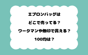エプロンバッグはどこで売ってる？ワークマンや無印で買える？100均は？