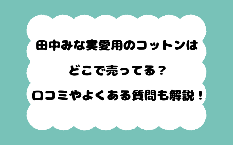 田中みな実愛用のコットンはどこで売ってる？口コミやよくある質問も解説！