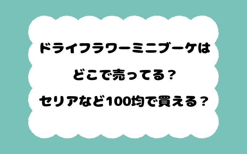 ドライフラワーミニブーケはどこで売ってる？セリアなど100均で買える？