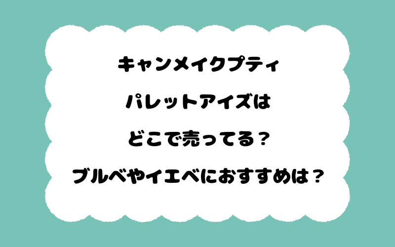 キャンメイクプティパレットアイズはどこで売ってる？ブルベやイエベにおすすめは？