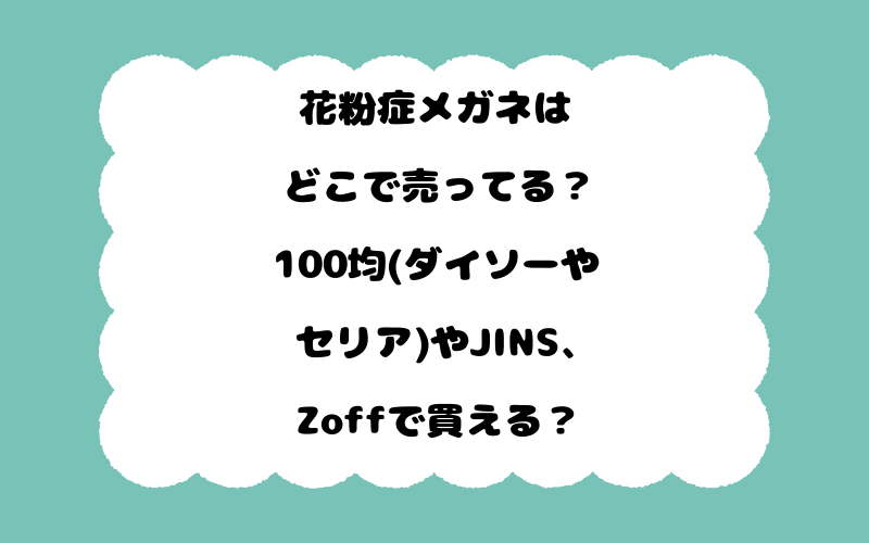 花粉症メガネはどこで売ってる？100均(ダイソーやセリア)やJINS、Zoffで買える？