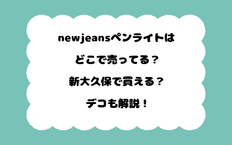 newjeansペンライトはどこで売ってる？新大久保で買える？デコも解説！