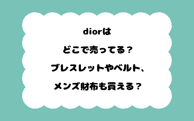 diorはどこで売ってる？ブレスレットやベルト、メンズ財布も買える？