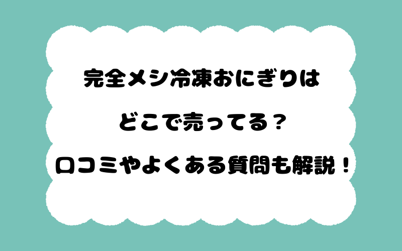完全メシ冷凍おにぎりはどこで売ってる？口コミやよくある質問も解説！