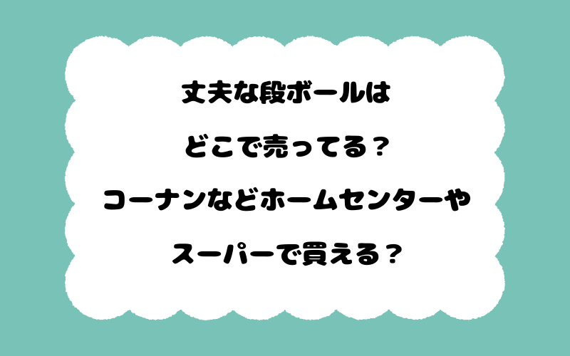 丈夫な段ボールはどこで売ってる？コーナンなどホームセンターやスーパーで買える？