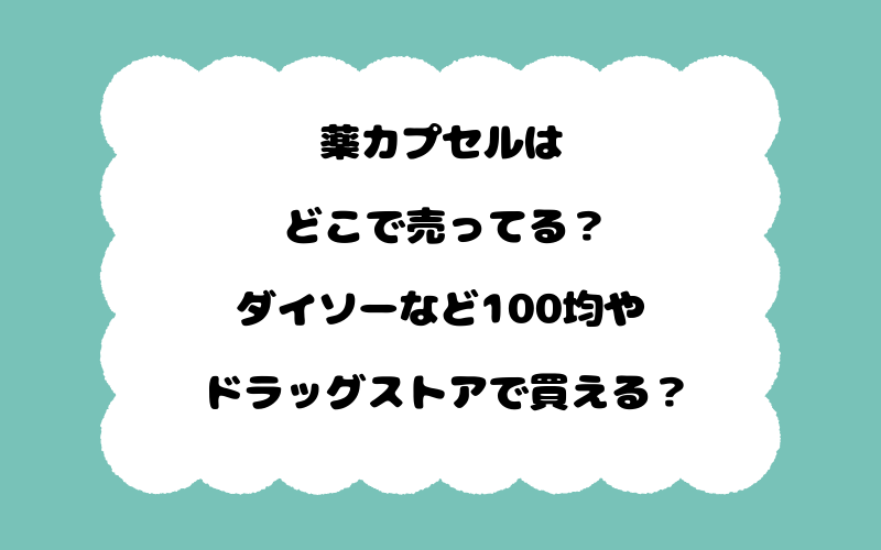 薬カプセルはどこで売ってる？ダイソーなど100均やドラッグストアで買える？
