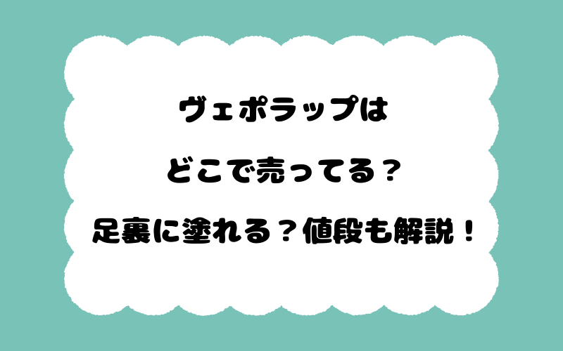 ヴェポラップはどこで売ってる？足裏に塗れる？値段も解説！