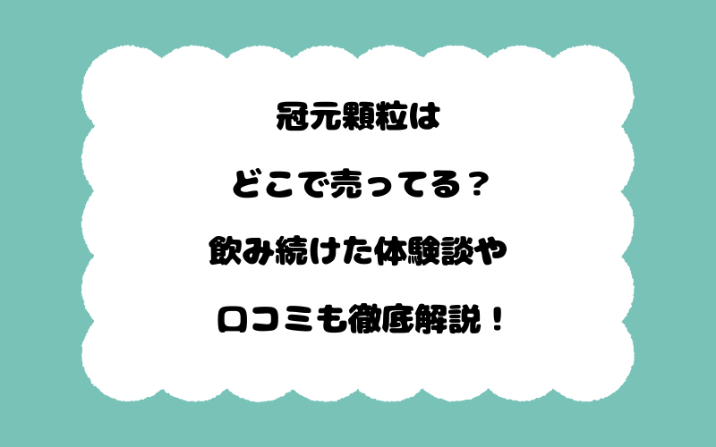 冠元顆粒はどこで売ってる？飲み続けた体験談や口コミも徹底解説！
