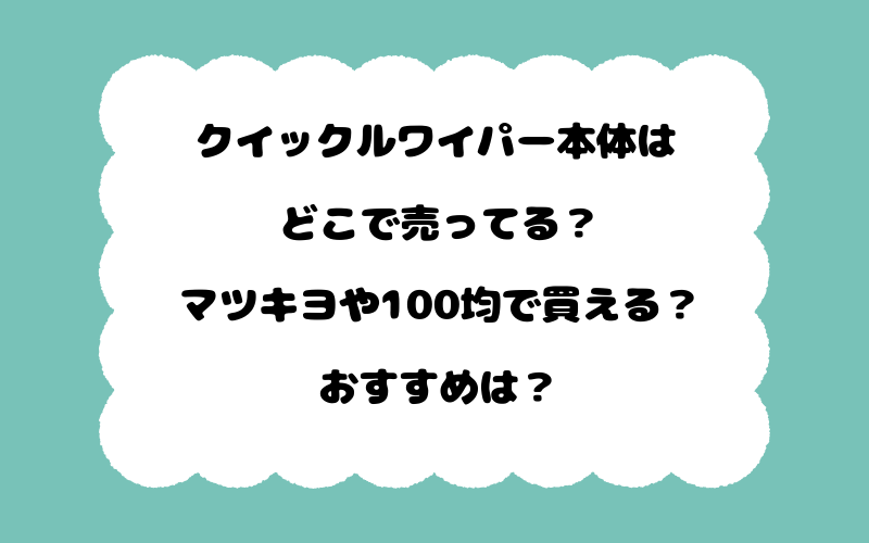 クイックルワイパー本体はどこで売ってる？マツキヨや100均で買える？おすすめは？