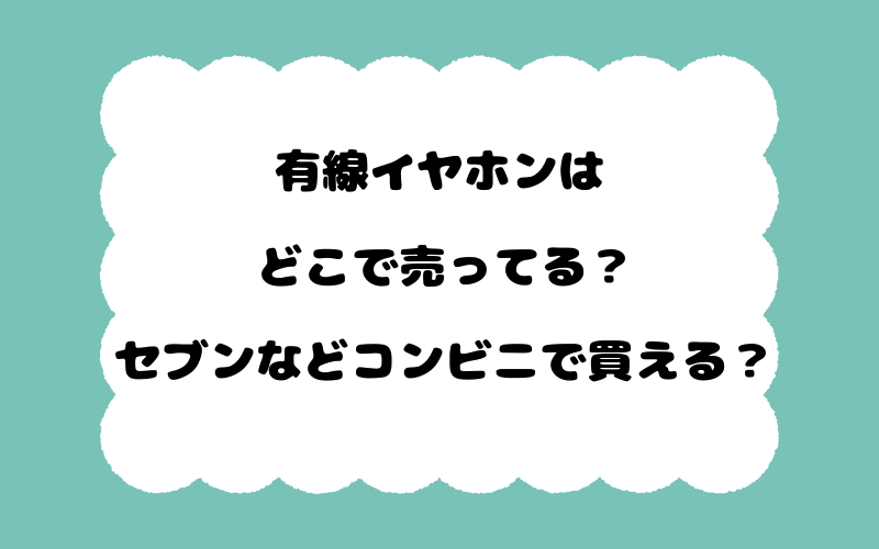 有線イヤホンはどこで売ってる？セブンなどコンビニで買える？