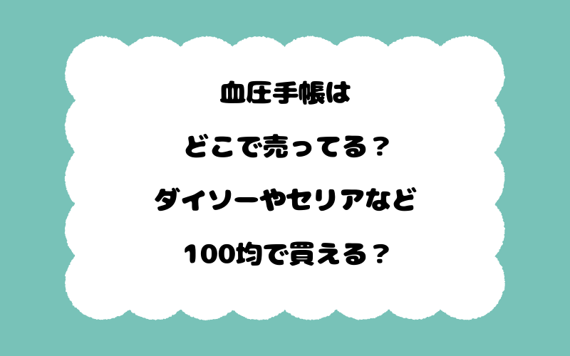 血圧手帳はどこで売ってる？ダイソーやセリアなど100均で買える？