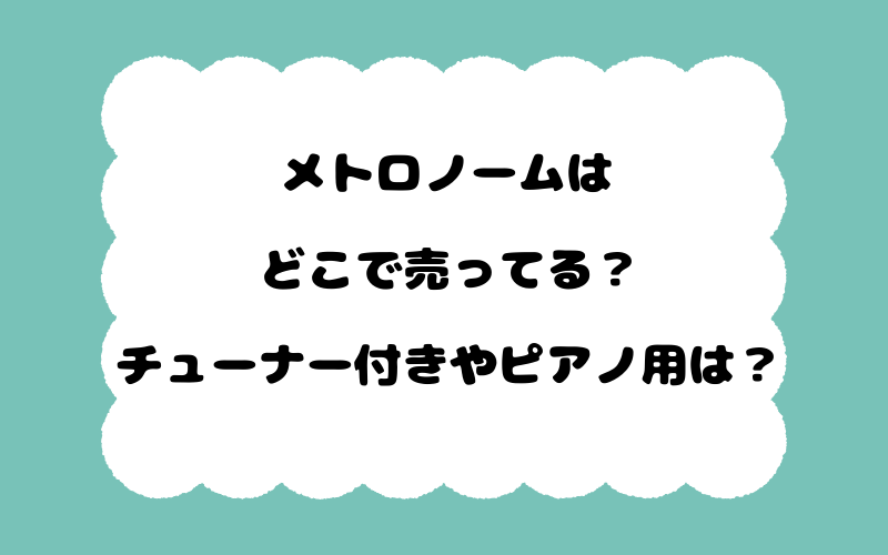 メトロノームはどこで売ってる？チューナー付きやピアノ用は？