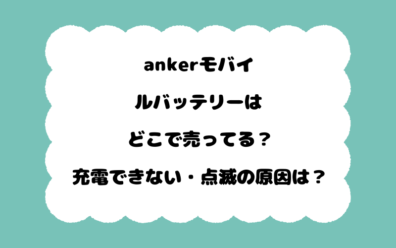 ankerモバイルバッテリーはどこで売ってる？充電できない・点滅の原因は？