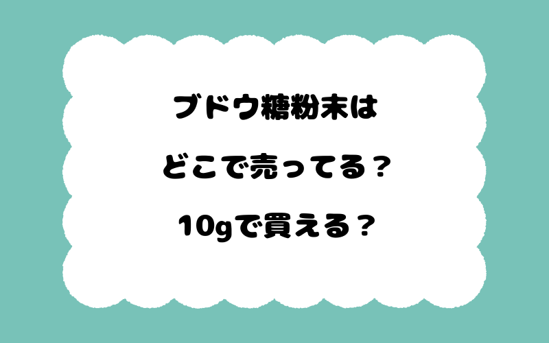 ブドウ糖粉末はどこで売ってる？10gで買える？