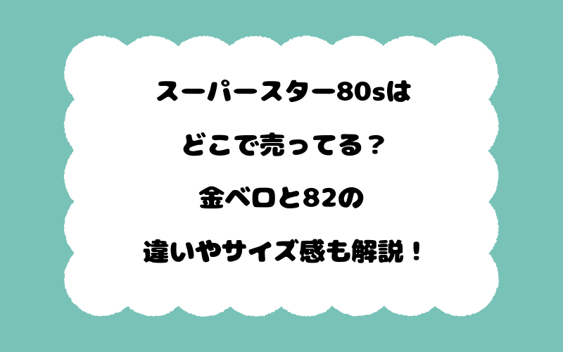 スーパースター80sはどこで売ってる？金ベロと82の違いやサイズ感も解説！