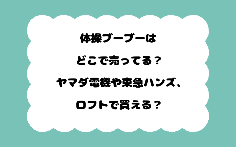 体操ブーブーはどこで売ってる？ヤマダ電機や東急ハンズ、ロフトで買える？