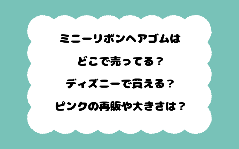 ミニーリボンヘアゴムはどこで売ってる？ディズニーで買える？ピンクの再販や大きさは？