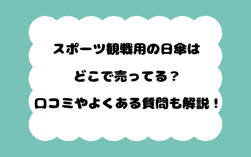 スポーツ観戦用の日傘はどこで売ってる？口コミやよくある質問も解説！