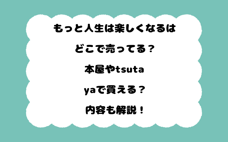 もっと人生は楽しくなるはどこで売ってる？本屋やtsutayaで買える？内容も解説！