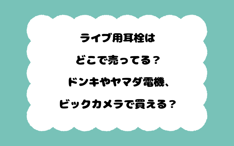 ライブ用耳栓はどこで売ってる？ドンキやヤマダ電機、ビックカメラで買える？