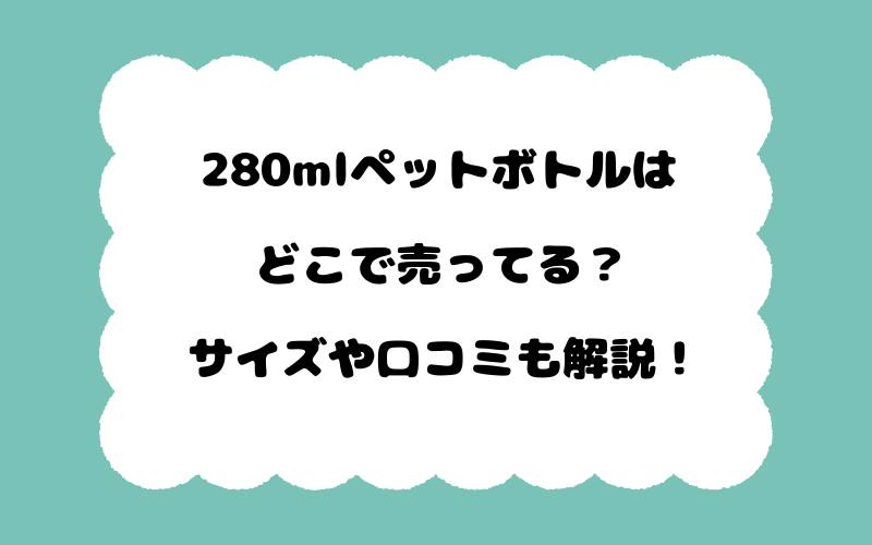280mlペットボトルはどこで売ってる？サイズや口コミも解説！