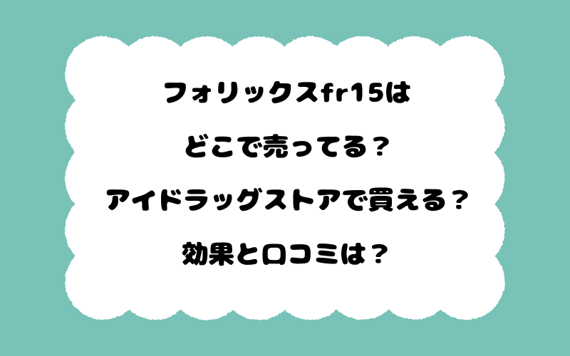 フォリックスfr15はどこで売ってる？アイドラッグストアで買える？効果と口コミは？