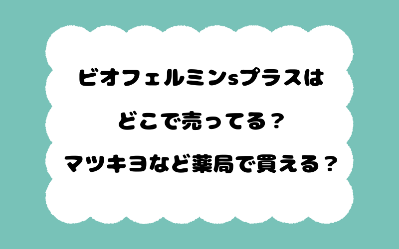 ビオフェルミンsプラスはどこで売ってる？マツキヨなど薬局で買える？