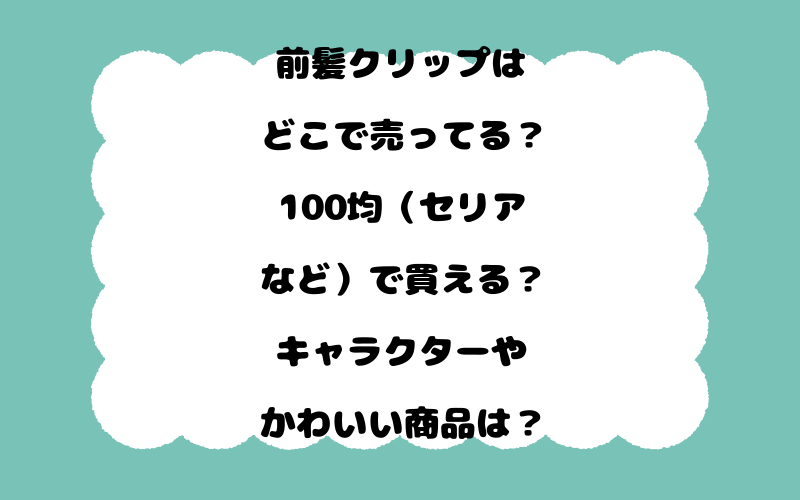 前髪クリップはどこで売ってる？100均（セリアなど）で買える？キャラクターやかわいい商品は？